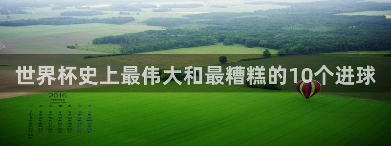 世界杯在线直播：世界杯史上最伟大和最糟糕的10个进球