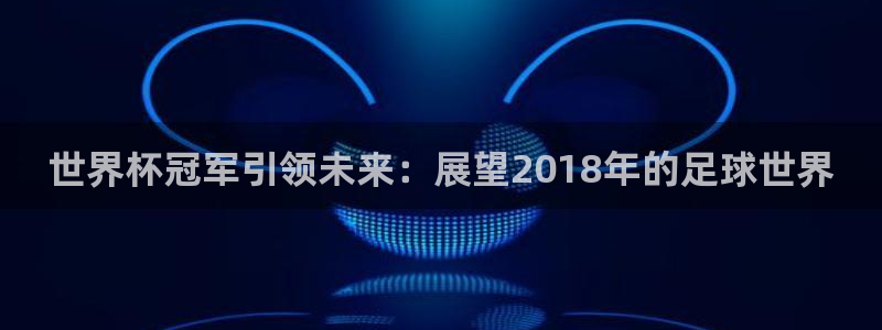世界杯预选赛排名：世界杯冠军引领未来：展望2018年的足球世界