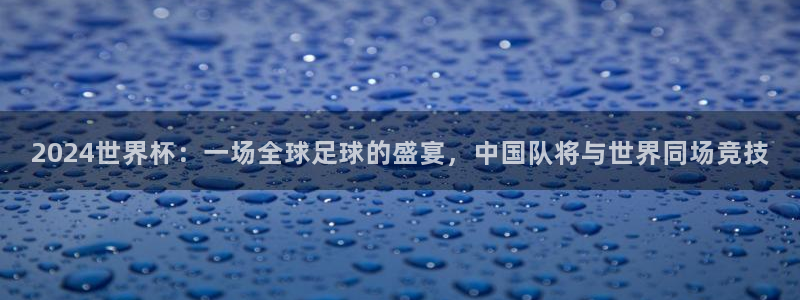 世界杯欧洲区预选赛赛程：2024世界杯：一场全球足球的盛宴，中国队将与世界同场竞技